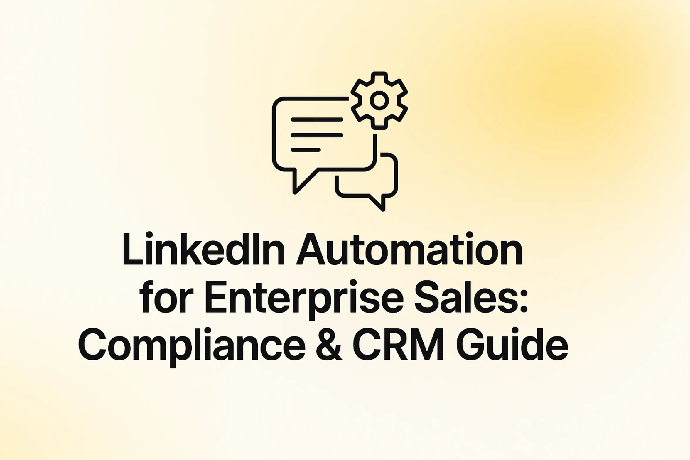 LinkedIn Automation for Enterprise Sales: Compliance & CRM Guide