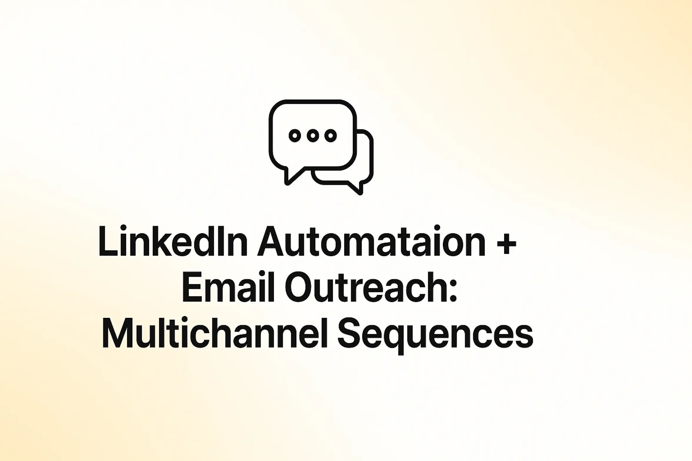 "LinkedIn Automation + Email Outreach: Multichannel Sequences - 2560x1440px, bold black headline (72–80px) centered both horizontally and vertically, simple minimal line icon above the text representing communication (chat bubble or envelope), soft gradient background blending white and warm yellow tones, 80px padding from all sides, NOT transparent, clean modern minimal aesthetic --ar 16:9"
