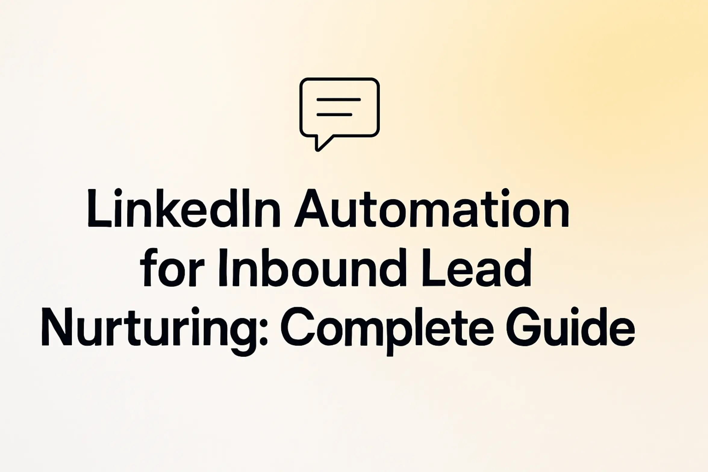 "LinkedIn Automation for Inbound Lead Nurturing: Complete Guide" - 2560x1440px, bold black headline (72–80px) centered both horizontally and vertically, simple minimal line icon above the text representing the topic (chat bubble icon), soft gradient background blending white and warm yellow tones, 80px padding from all sides, NOT transparent, clean modern minimal aesthetic --ar 16:9