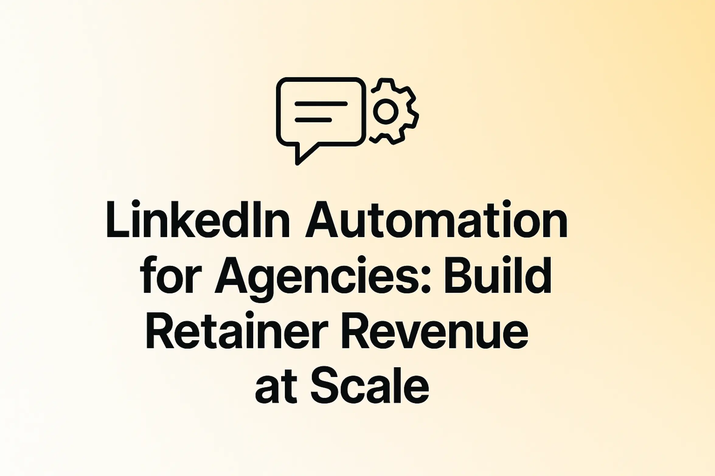 LinkedIn Automation for Agencies: Build Retainer Revenue at Scale