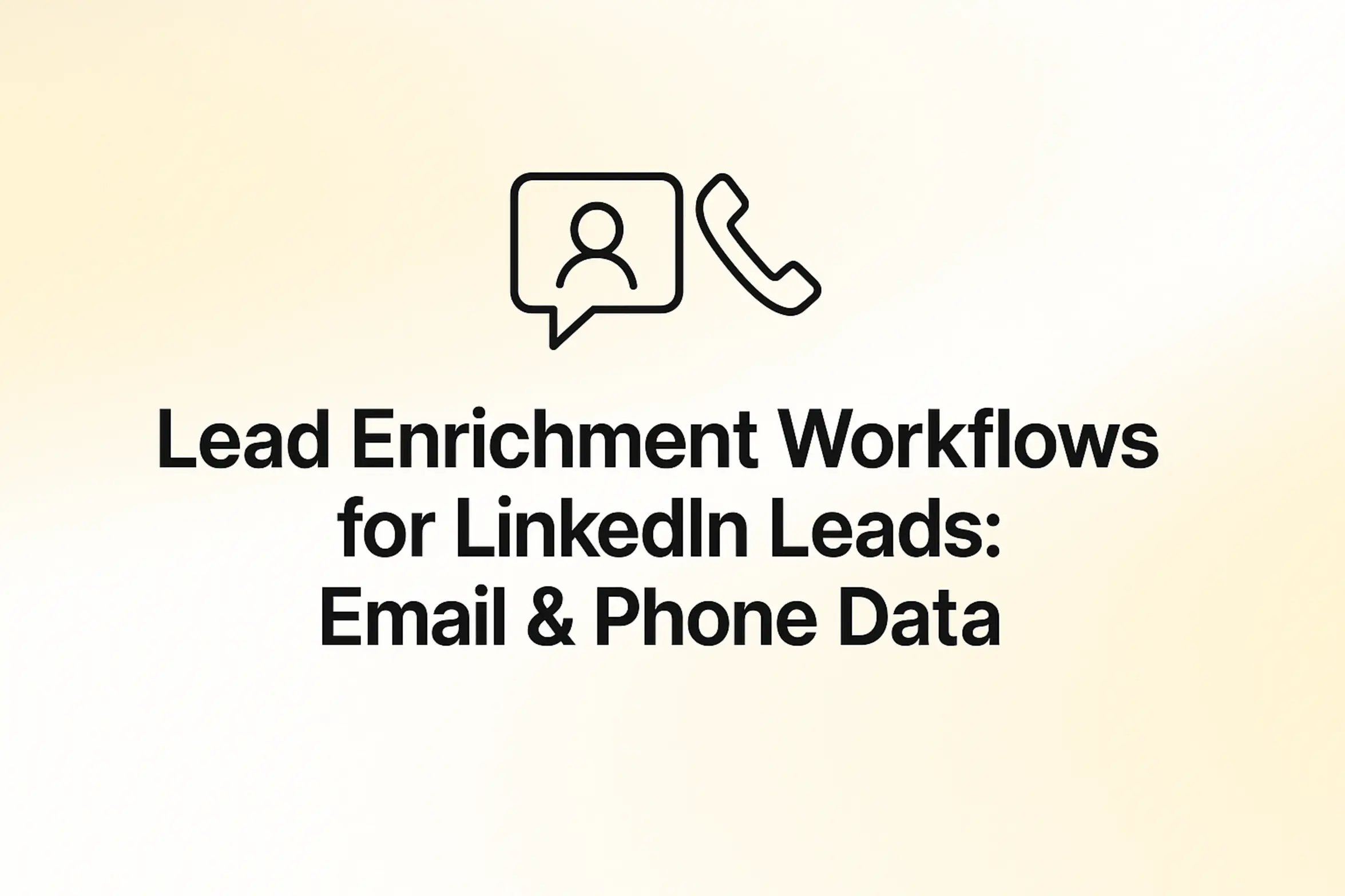 "Lead Enrichment Workflows for LinkedIn Leads: Email & Phone Data - 2560x1440px, bold black headline (72–80px) centered both horizontally and vertically, simple minimal line icon above the text representing contact or communication (such as a chat bubble or phone), soft gradient background blending white and warm yellow tones, 80px padding from all sides, NOT transparent, clean modern minimal aesthetic --ar 16:9"