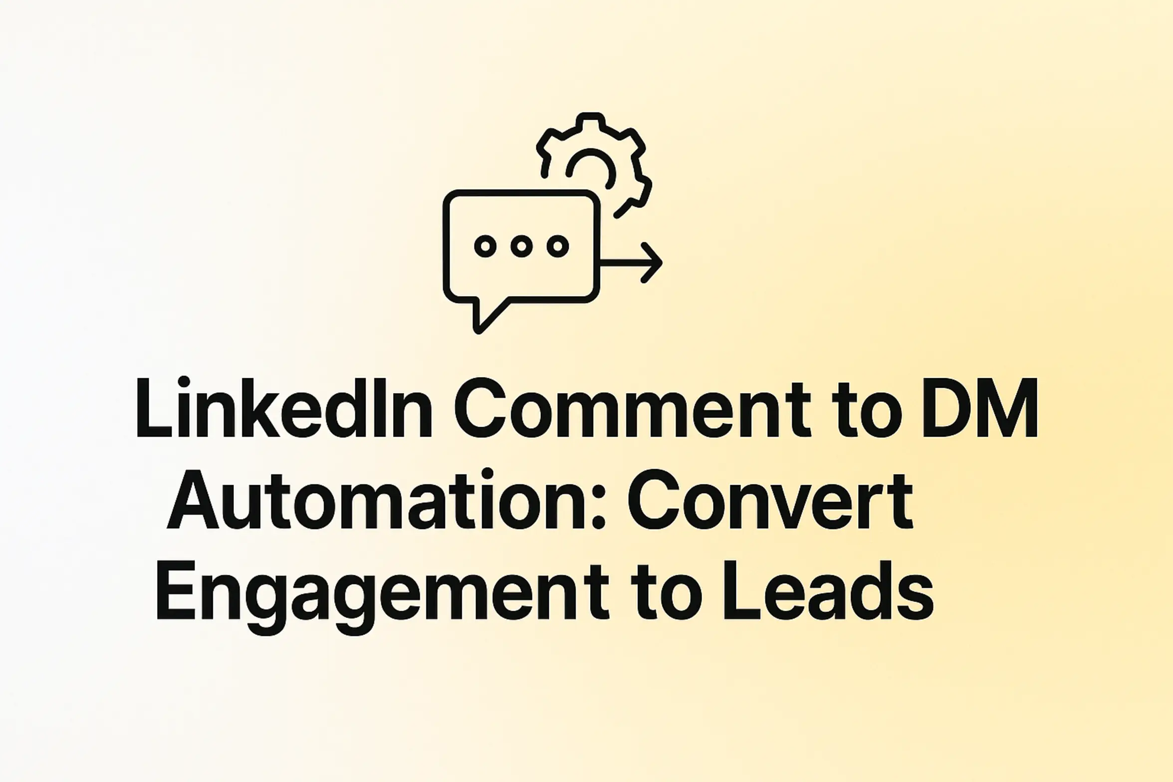 "LinkedIn Comment to DM Automation: Convert Engagement to Leads - 2560x1440px, bold black headline (72–80px) centered both horizontally and vertically, simple minimal line icon above the text representing automation or messaging (such as a chat bubble with an arrow), soft gradient background blending white and warm yellow tones, 80px padding from all sides, NOT transparent, clean modern minimal aesthetic --ar 16:9"