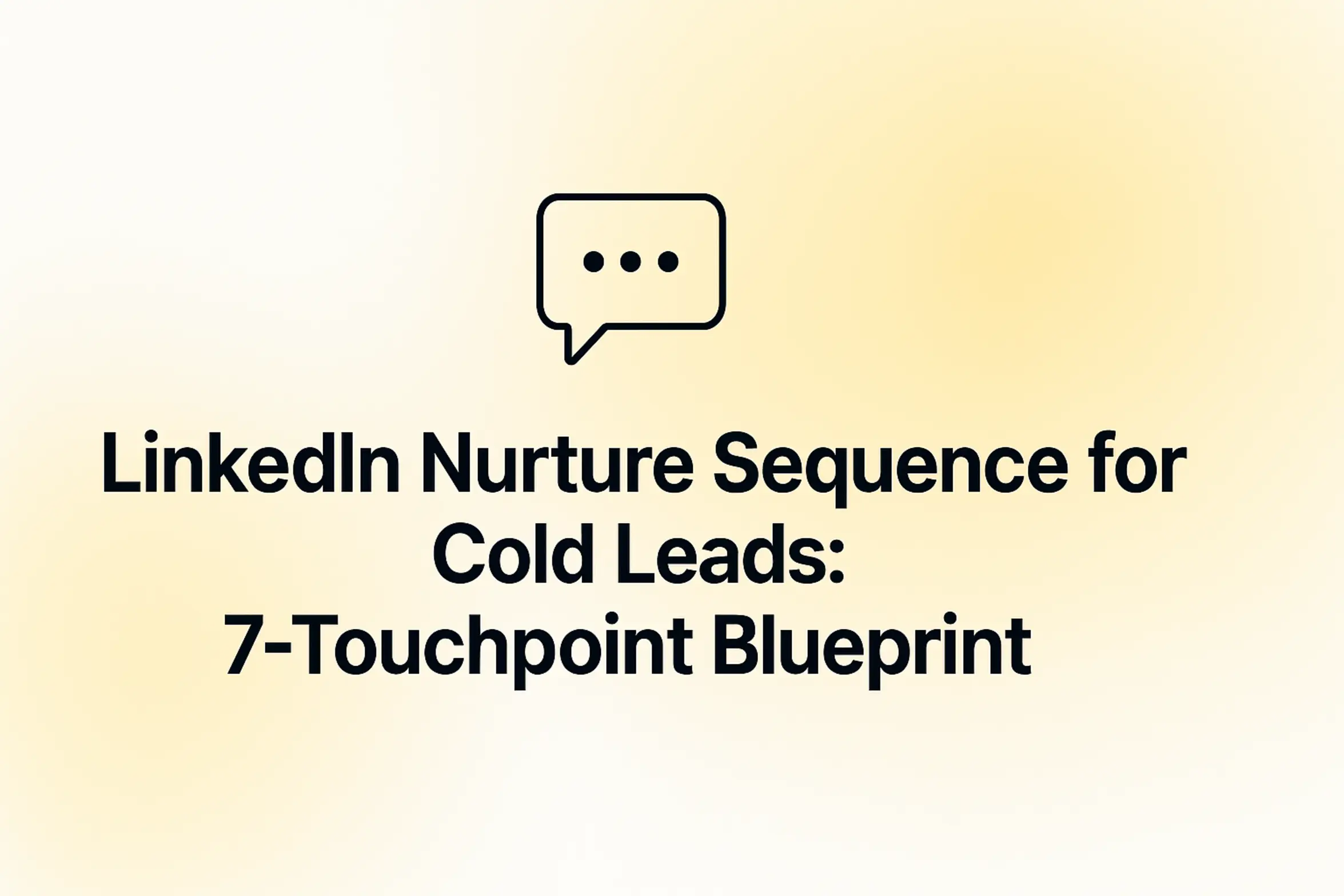 LinkedIn Nurture Sequence for Cold Leads: 7-Touchpoint Blueprint