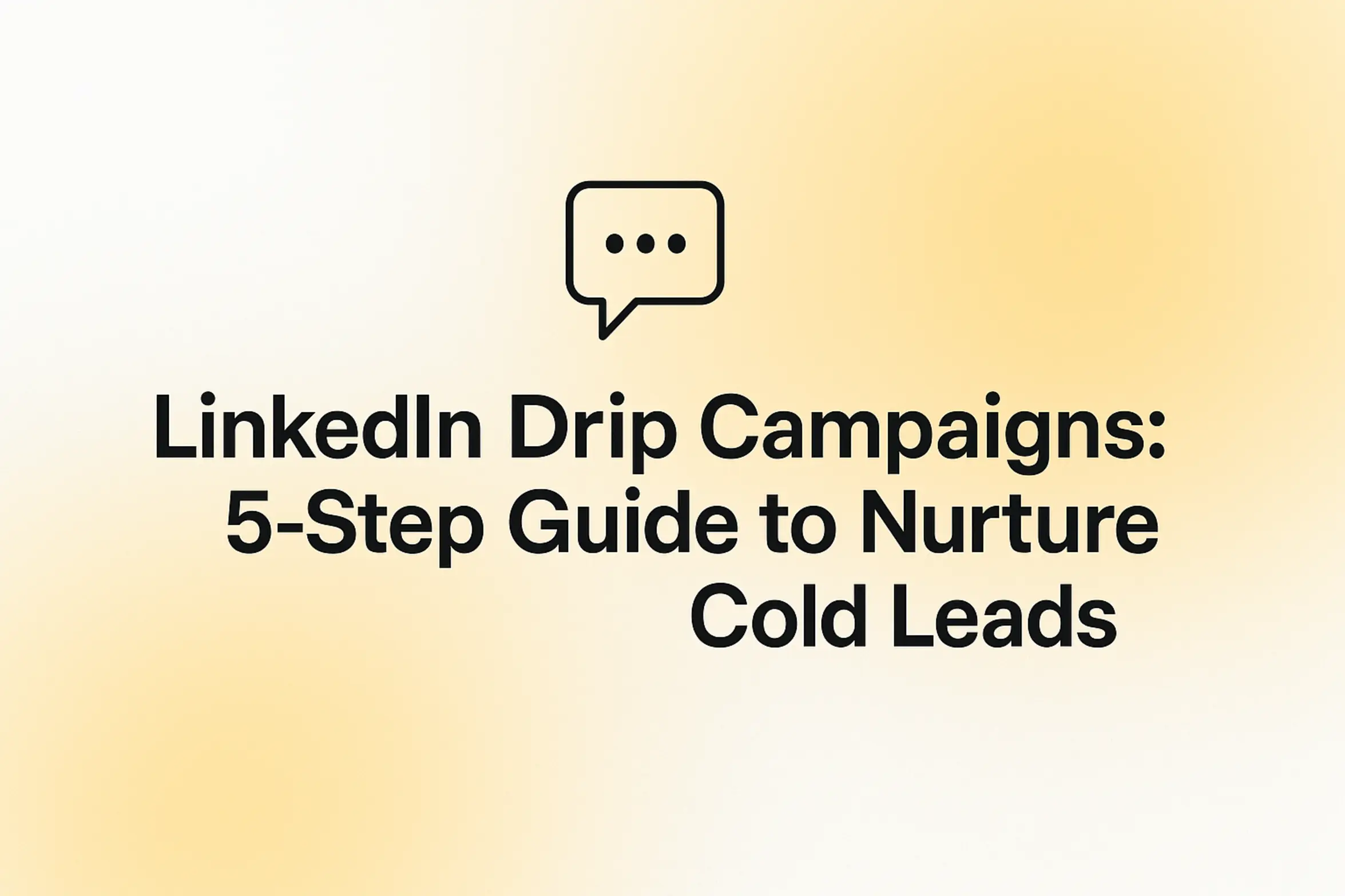 LinkedIn Drip Campaigns: 5-Step Guide to Nurture Cold Leads