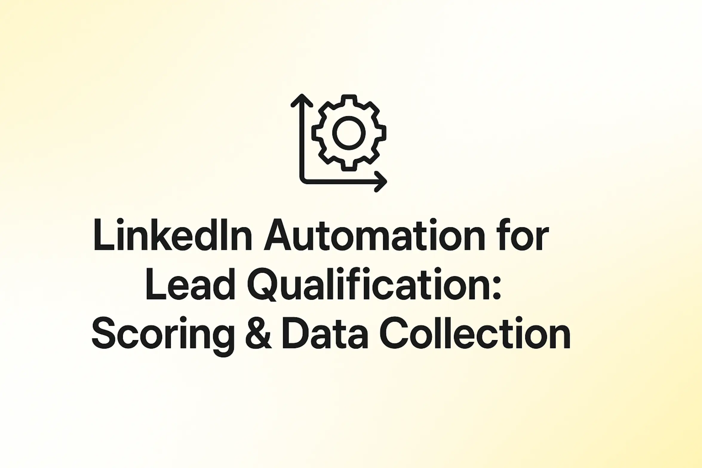 LinkedIn Automation for Lead Qualification: Scoring & Data Collection